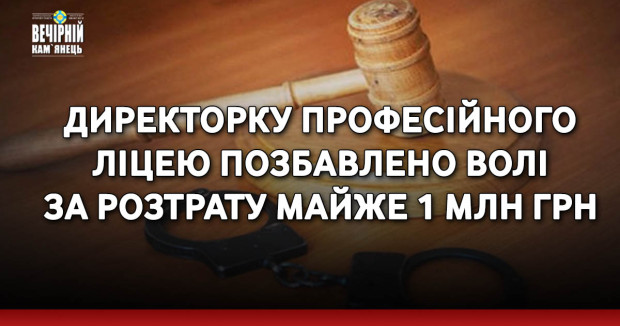 Директорку професійного ліцею позбавлено волі за розтрату майже 1 млн грн