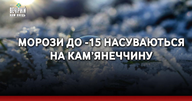 Морози до -15 насуваються на Кам’янеччину