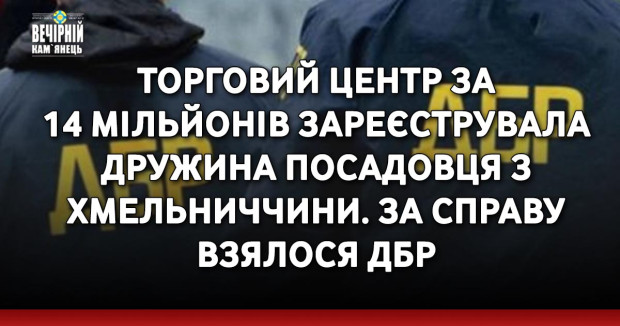 Торговий центр за 14 мільйонів зареєструвала дружина посадовця з Хмельниччини. За справу взялося ДБР