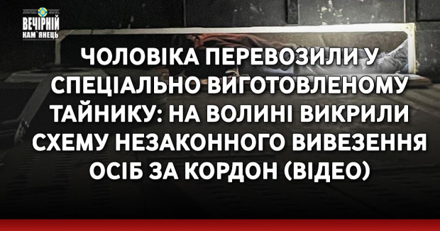 Чоловіка перевозили у спеціально виготовленому тайнику: на Волині викрили схему незаконного вивезення осіб за кордон (ВІДЕО)
