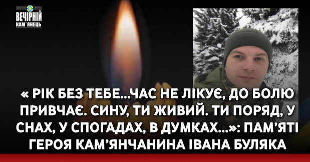 « Рік без тебе...Час не лікує, до болю привчає. Сину, ти живий. Ти поряд, у снах, у спогадах, в думках...»: пам’яті Героя кам’янчанина Івана Буляка