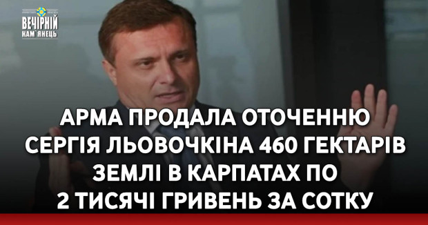 АРМА продала оточенню Cергія Льовочкіна 460 гектарів землі в Карпатах по 2 тисячі гривень за сотку