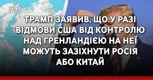 Трамп заявив, що у разі відмови США від контролю над Гренландією на неї можуть зазіхнути Росія або Китай