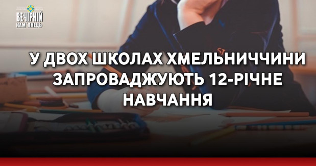 У двох школах Хмельниччини запроваджують 12-річне навчання