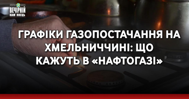 Графіки газопостачання на Хмельниччині: що кажуть в «Нафтогазі»