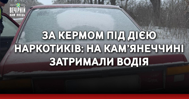 За кермом під дією наркотиків: на Кам’янеччині затримали водія