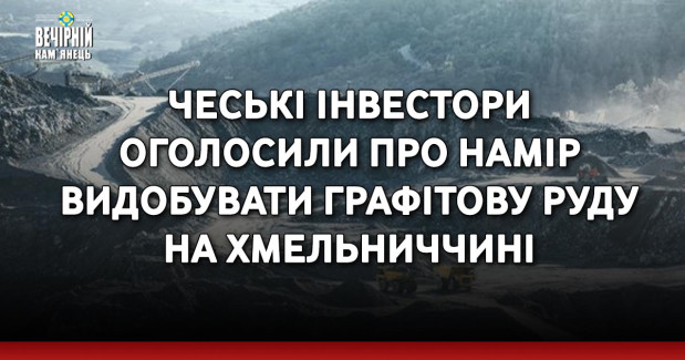 Чеські інвестори оголосили про намір видобувати графітову руду на Хмельниччині