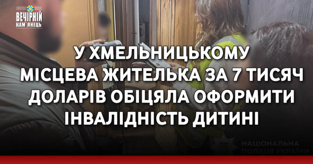 У Хмельницькому місцева жителька, яка за 7 тисяч доларів обіцяла оформити інвалідність дитині