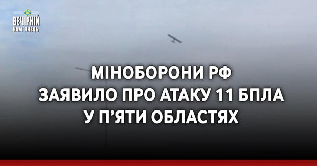 Міноборони РФ заявило про атаку 11 БПЛА у п’яти областях