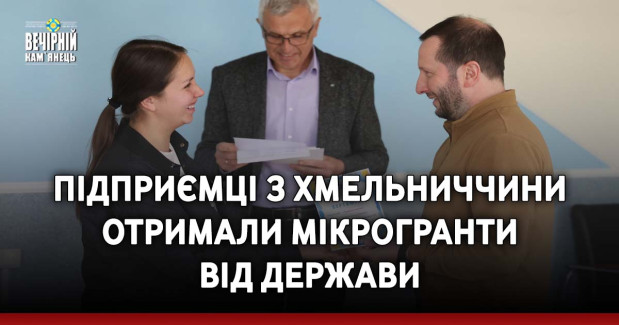 Підприємці з Хмельниччини отримали мікрогранти від держави