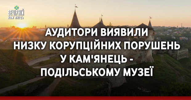 Аудитори виявили низку корупційних порушень у Кам'янець-Подільському музеї