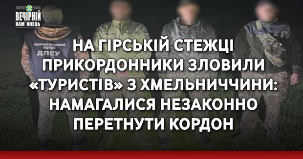 На гірській стежці прикордонники зловили «туристів» з Хмельниччини: намагалися незаконно перетнути кордон