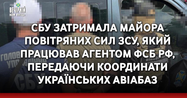 СБУ затримала майора Повітряних Сил ЗСУ, який працював агентом ФСБ РФ, передаючи координати українських авіабаз