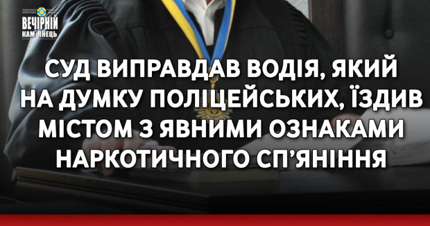 Суд виправдав водія, який на думку поліцейських, їздив містом з явними ознаками наркотичного сп’яніння