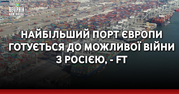 Найбільший порт Європи готується до можливої війни з Росією, - FT