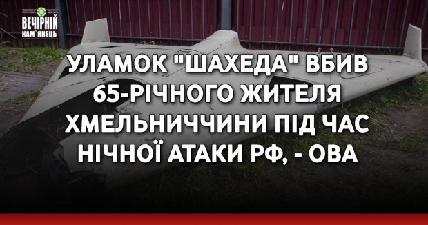 Уламок "шахеда" вбив 65-річного жителя Хмельниччини під час нічної атаки РФ, - ОВА