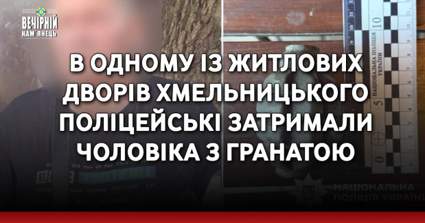 В одному із житлових дворів Хмельницького поліцейські затримали чоловіка з гранатою