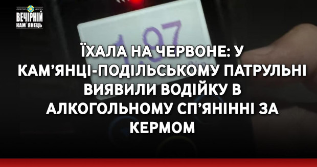Їхала на червоне: у Кам’янці-Подільському патрульні виявили водійку в алкогольному сп’янінні за кермом