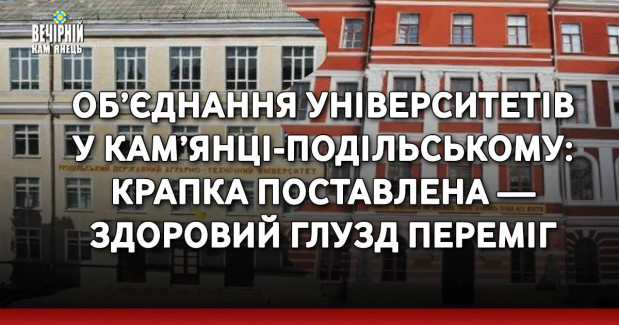 Об’єднання університетів у Кам’янці-Подільському: крапка поставлена — здоровий глузд переміг