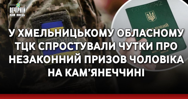 У Хмельницькому обласному ТЦК спростували чутки про незаконний призов чоловіка на Кам’янеччині