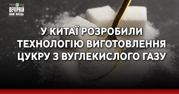 У Китаї розробили технологію виготовлення цукру з вуглекислого газу