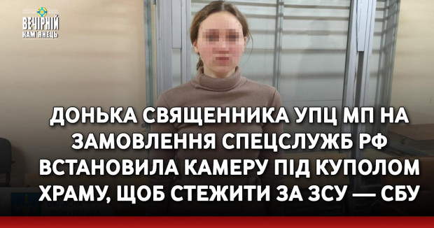 Донька священника УПЦ МП на замовлення спецслужб РФ встановила камеру під куполом храму, щоб стежити за ЗСУ — СБУ