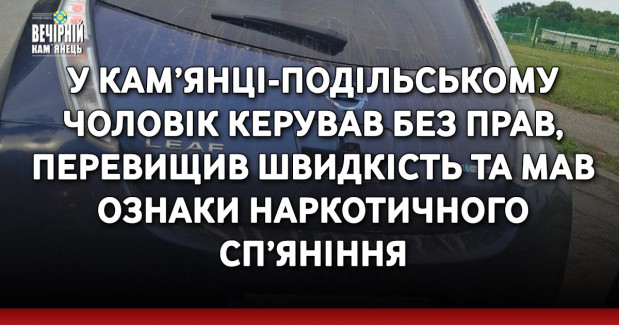 У Кам’янці-Подільському чоловік керував без прав, перевищив швидкість та мав ознаки наркотичного сп’яніння