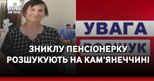 Зниклу пенсіонерку розшукують на Кам’янеччині