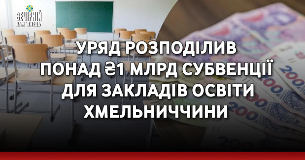 Уряд розподілив понад ₴1 млрд субвенції для закладів освіти Хмельниччини