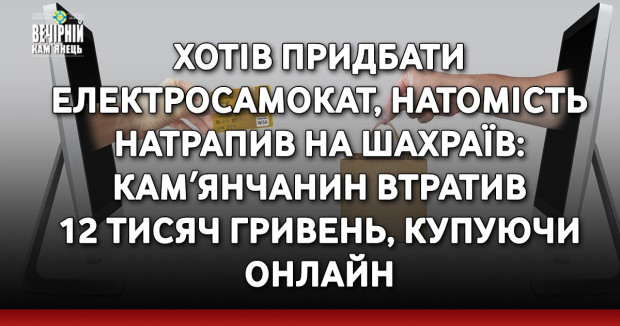 Хотів придбати електросамокат, натомість натрапив на шахраїв: камʼянчанин втратив 12 тисяч гривень, купуючи онлайн