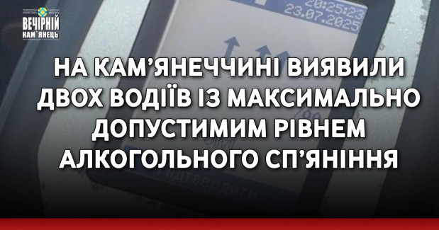На Кам’янеччині виявили двох водіїв із максимально допустимим рівнем алкогольного сп’яніння
