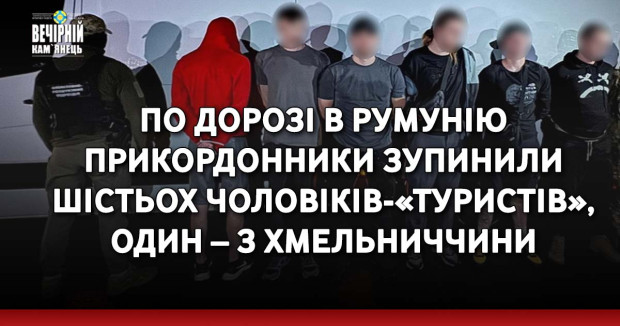 По дорозі в Румунію прикордонники зупинили шістьох чоловіків-«туристів», один – з Хмельниччини