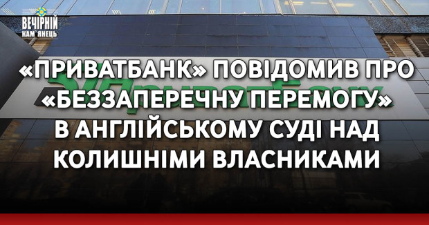 «Приватбанк» повідомив про «беззаперечну перемогу» в англійському суді над колишніми власниками