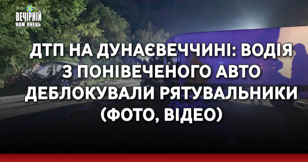 ДТП на Дунаєвеччині: водія з понівеченого авто деблокували рятувальники &nbsp;(ФОТО, ВІДЕО)