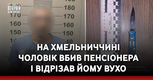 На Хмельниччині чоловік вбив пенсіонера і відрізав йому вухо