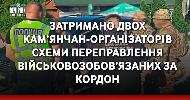 Затримано двох кам’янчан-організаторів схеми переправлення військовозобов’язаних за кордон