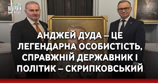 Анджей Дуда – це легендарна особистість, справжній державник і політик – Скрипковський