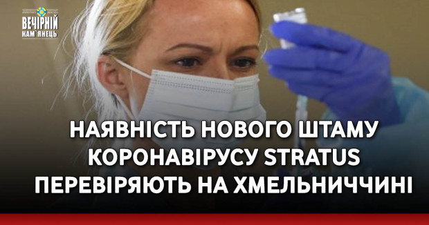 Наявність нового штаму коронавірусу Stratus перевіряють&nbsp;на Хмельниччині&nbsp;