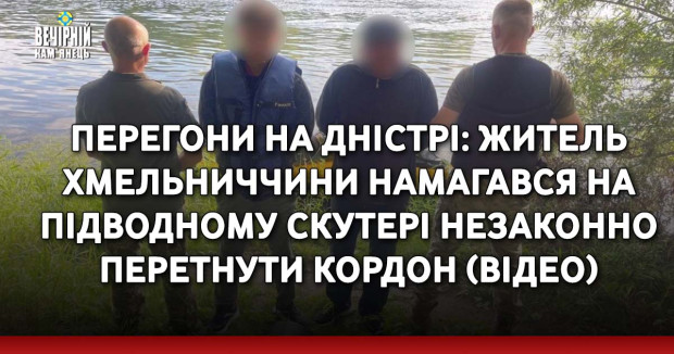 Перегони на Дністрі: житель Хмельниччини намагався на підводному скутері незаконно перетнути кордон (ВІДЕО)