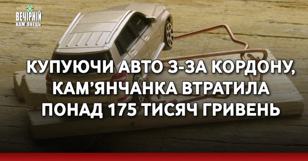 Купуючи авто з-за кордону, кам’янчанка втратила понад 175 тисяч гривень