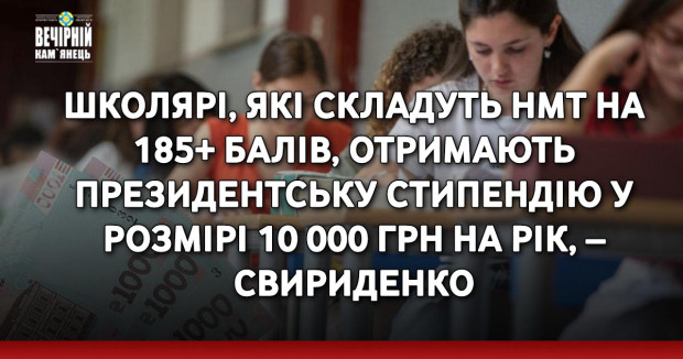 Школярі, які складуть НМТ на 185+ балів, отримають президентську стипендію у розмірі 10 000 грн на рік, – Свириденко