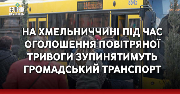 На Хмельниччині під час оголошення повітярної тривоги зупинятимуть громадський транспорт