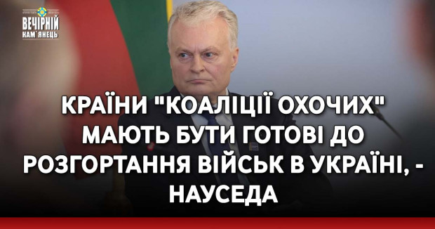 Країни "Коаліції охочих" мають бути готові до розгортання військ в Україні, - Науседа