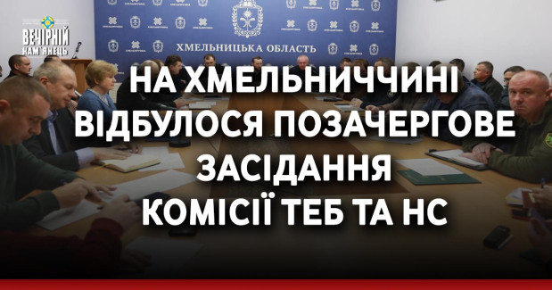 На Хмельниччині відбулося позачергове засідання комісії ТЕБ та НС