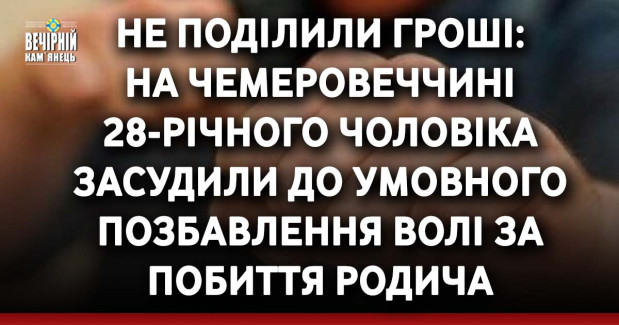 Не поділили гроші: на Чемеровеччині 28-річного чоловіка засудили до умовного позбавлення волі за побиття родича