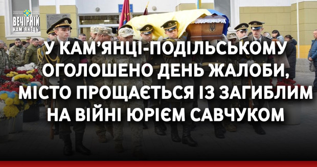 У Кам’янці-Подільському оголошено День жалоби, місто прощається із загиблим на війні Юрієм Савчуком