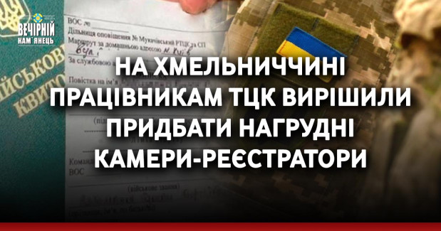 На Хмельниччині працівникам ТЦК вирішили придбати нагрудні камери-реєстратори