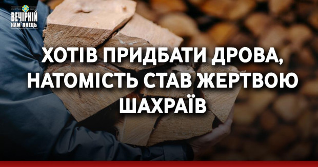 Хотів придбати дрова, натомість став жертвою шахраїв