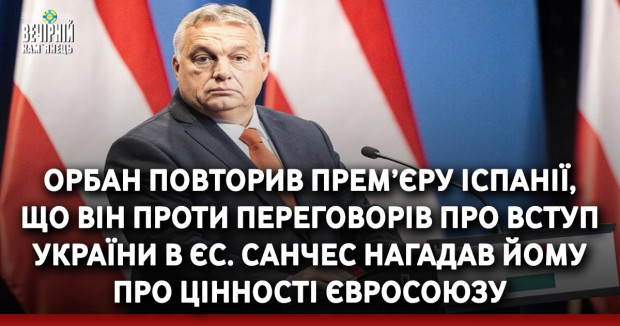 Орбан повторив прем’єру Іспанії, що він проти переговорів про вступ України в ЄС. Санчес нагадав йому про цінності Євросоюзу