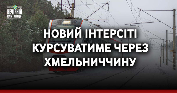 Новий інтерсіті курсуватиме через Хмельниччину